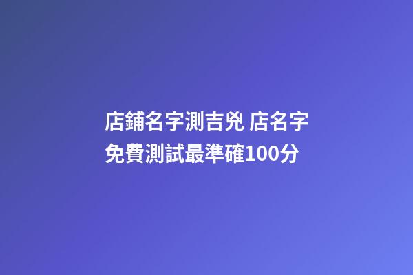 店鋪名字測吉兇 店名字免費測試最準確100分